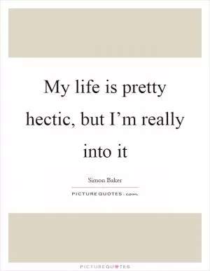 My life is pretty hectic, but I’m really into it Picture Quote #1