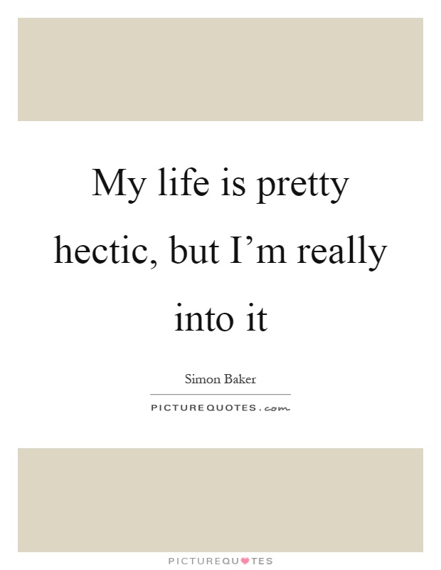 My life is pretty hectic, but I'm really into it Picture Quote #1