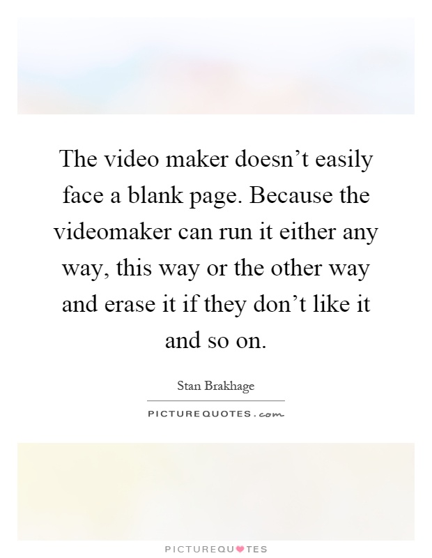 The video maker doesn't easily face a blank page. Because the videomaker can run it either any way, this way or the other way and erase it if they don't like it and so on Picture Quote #1