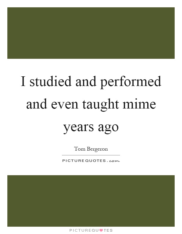 I studied and performed and even taught mime years ago Picture Quote #1