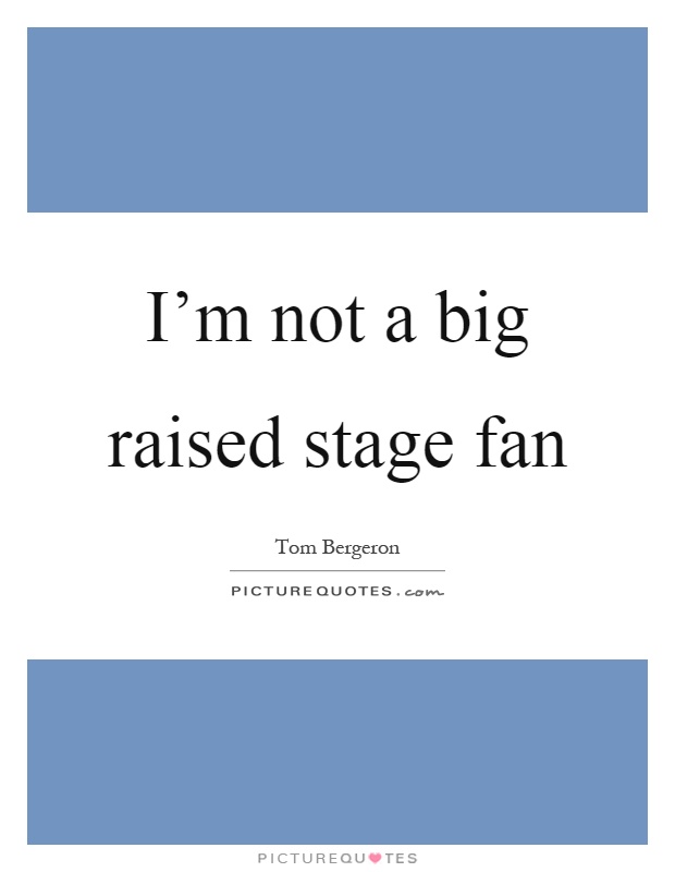 I'm not a big raised stage fan Picture Quote #1