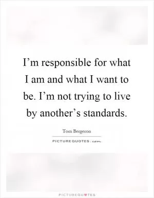 I’m responsible for what I am and what I want to be. I’m not trying to live by another’s standards Picture Quote #1