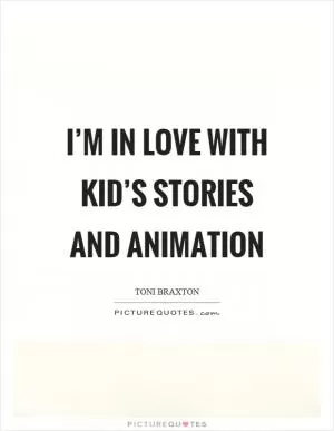 I’m in love with kid’s stories and animation Picture Quote #1