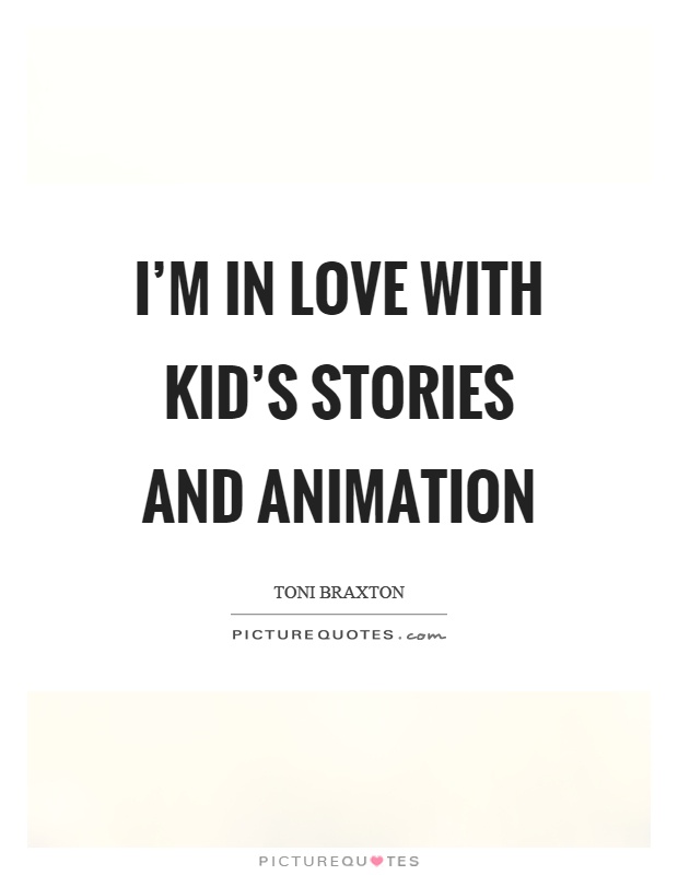 I'm in love with kid's stories and animation Picture Quote #1