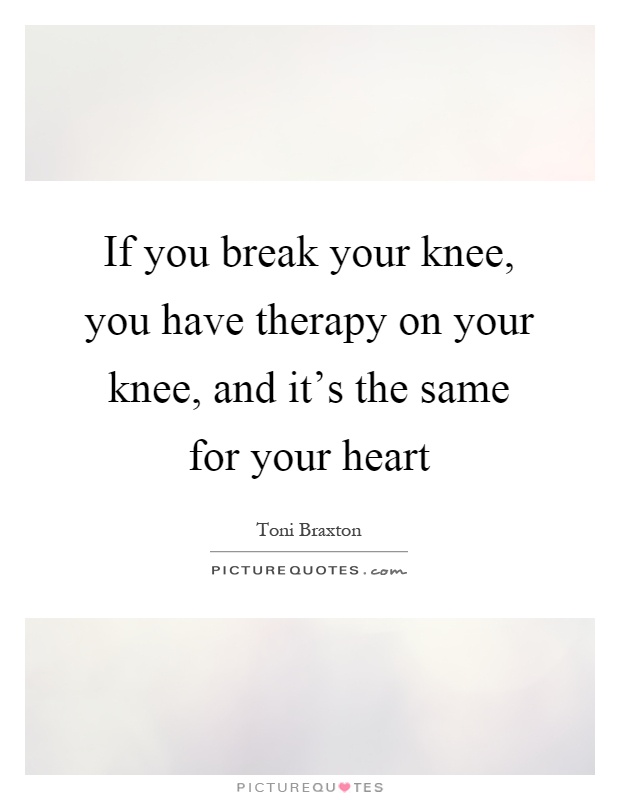 If you break your knee, you have therapy on your knee, and it's the same for your heart Picture Quote #1