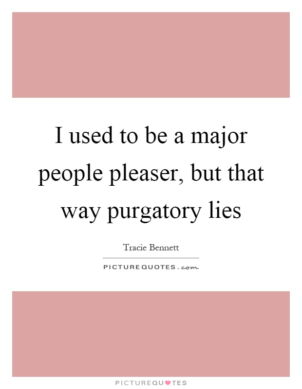 I used to be a major people pleaser, but that way purgatory lies Picture Quote #1