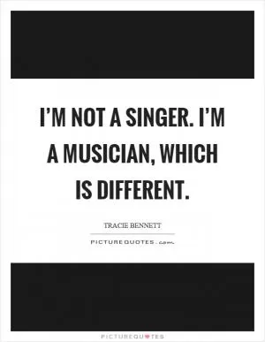 I’m not a singer. I’m a musician, which is different Picture Quote #1