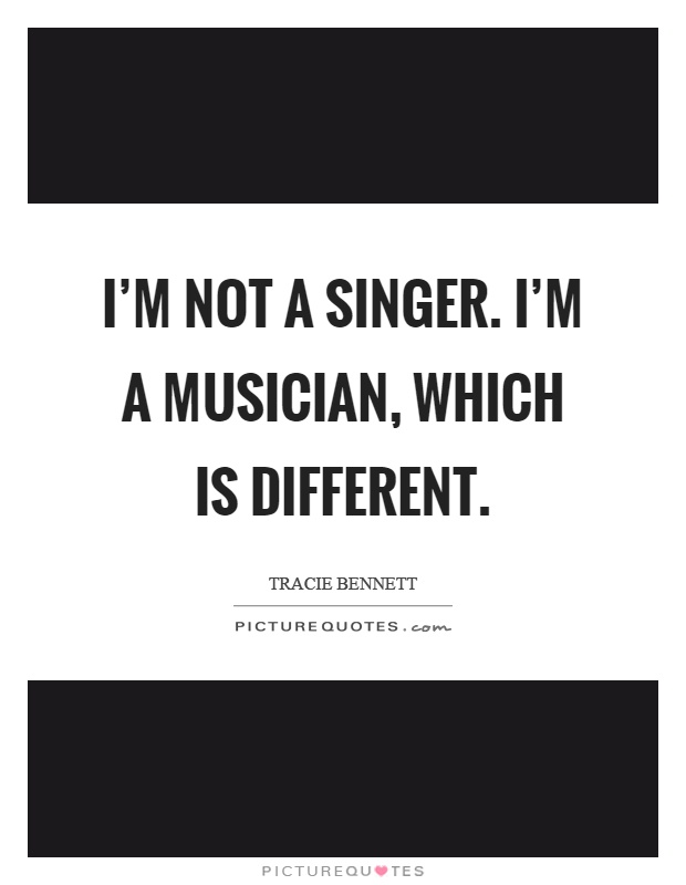 I'm not a singer. I'm a musician, which is different Picture Quote #1