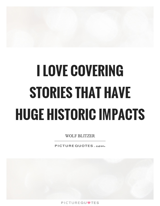 I love covering stories that have huge historic impacts Picture Quote #1