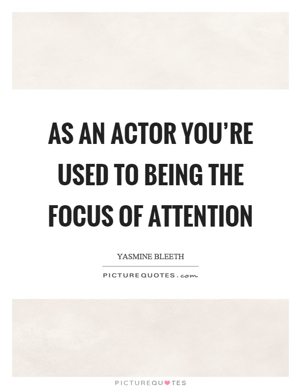 As an actor you're used to being the focus of attention Picture Quote #1
