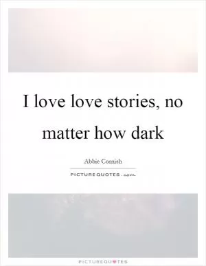 I love love stories, no matter how dark Picture Quote #1
