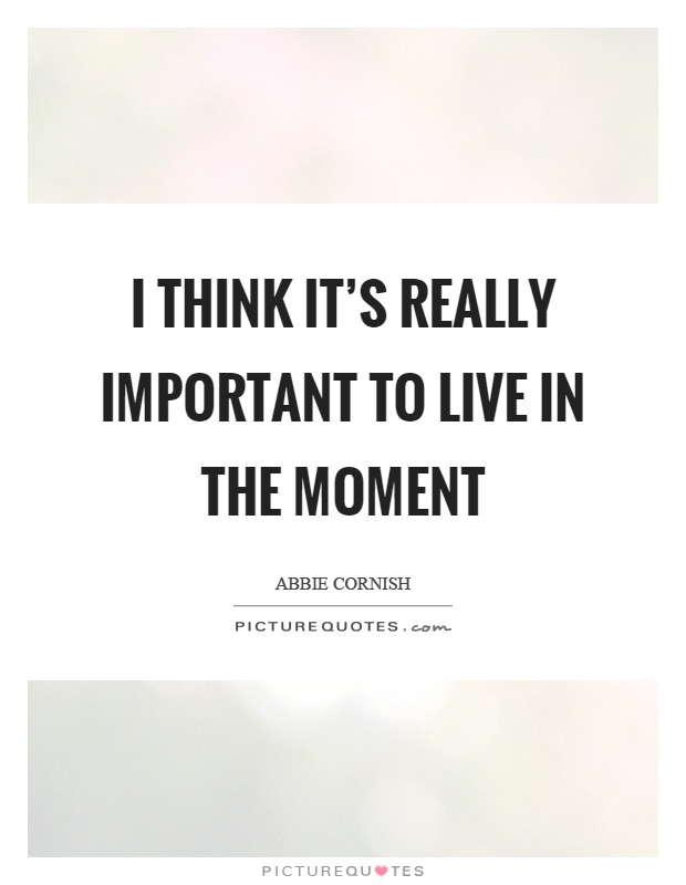 I think it's really important to live in the moment Picture Quote #1