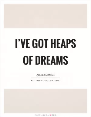 I’ve got heaps of dreams Picture Quote #1