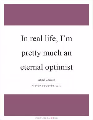 In real life, I’m pretty much an eternal optimist Picture Quote #1