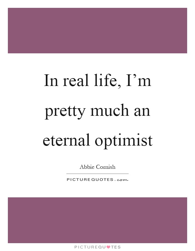 In real life, I'm pretty much an eternal optimist Picture Quote #1