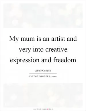 My mum is an artist and very into creative expression and freedom Picture Quote #1