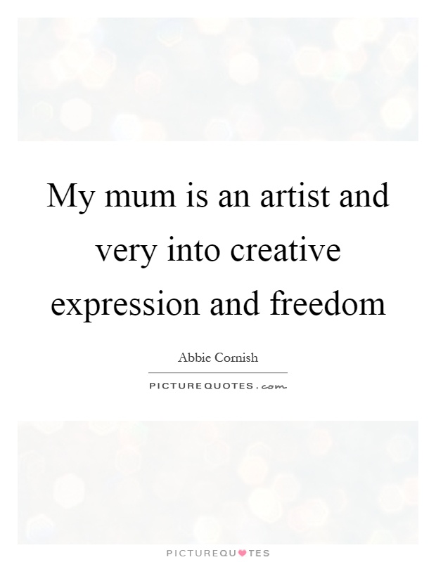 My mum is an artist and very into creative expression and freedom Picture Quote #1