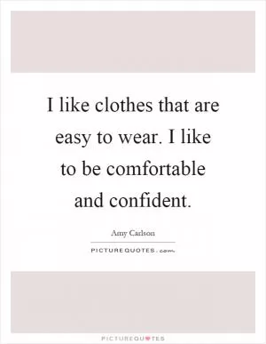 I like clothes that are easy to wear. I like to be comfortable and confident Picture Quote #1