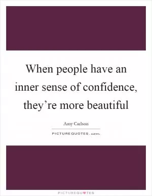 When people have an inner sense of confidence, they’re more beautiful Picture Quote #1