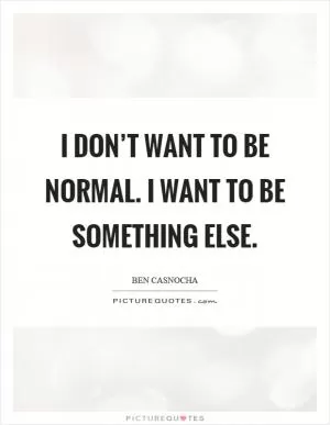 I don’t want to be normal. I want to be something else Picture Quote #1