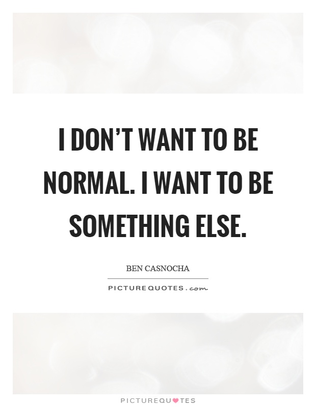 I don't want to be normal. I want to be something else Picture Quote #1