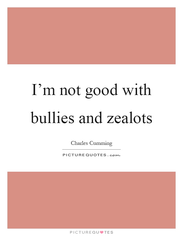 I'm not good with bullies and zealots Picture Quote #1
