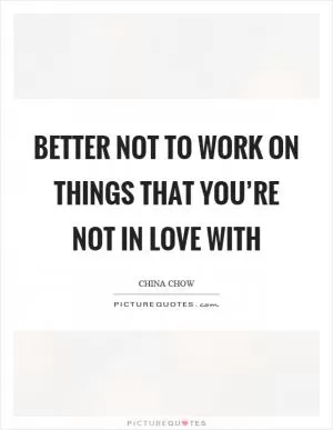 Better not to work on things that you’re not in love with Picture Quote #1