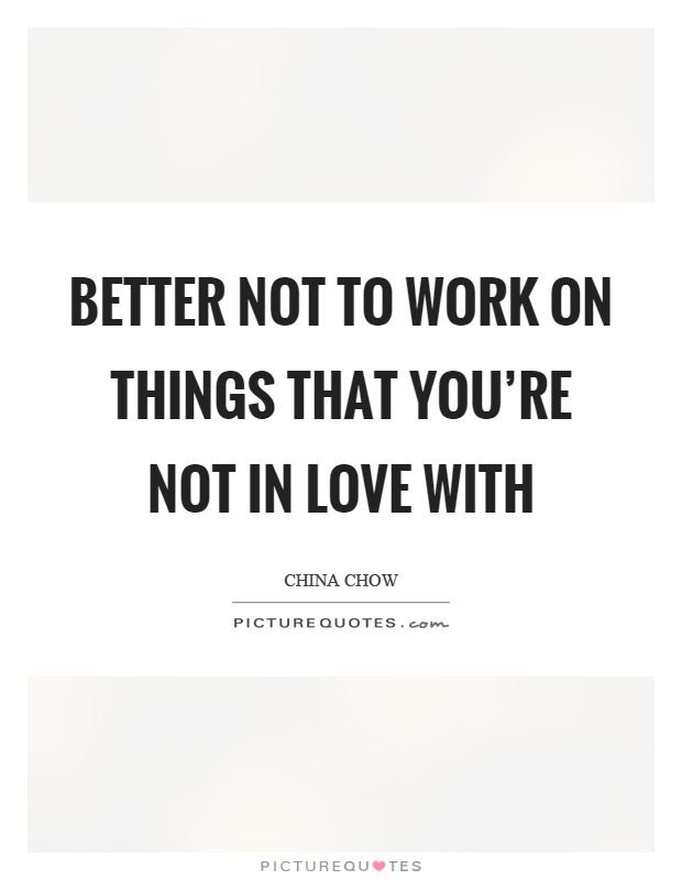 Better not to work on things that you're not in love with Picture Quote #1