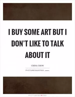 I buy some art but I don’t like to talk about it Picture Quote #1