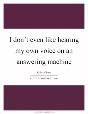 I don’t even like hearing my own voice on an answering machine Picture Quote #1