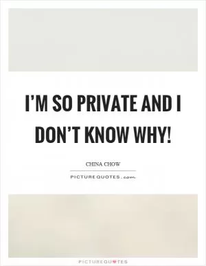I’m so private and I don’t know why! Picture Quote #1