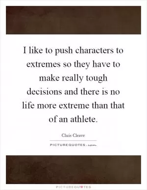 I like to push characters to extremes so they have to make really tough decisions and there is no life more extreme than that of an athlete Picture Quote #1