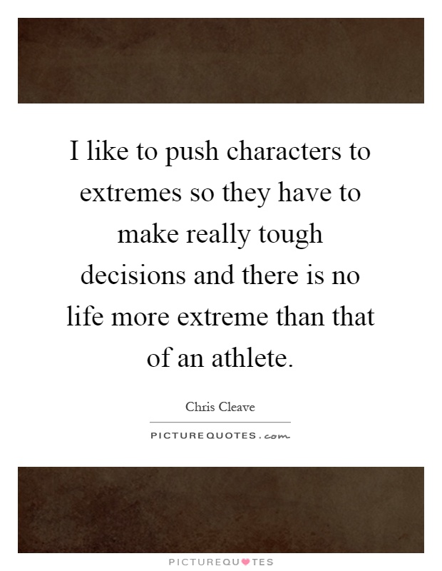 I like to push characters to extremes so they have to make really tough decisions and there is no life more extreme than that of an athlete Picture Quote #1
