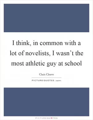 I think, in common with a lot of novelists, I wasn’t the most athletic guy at school Picture Quote #1