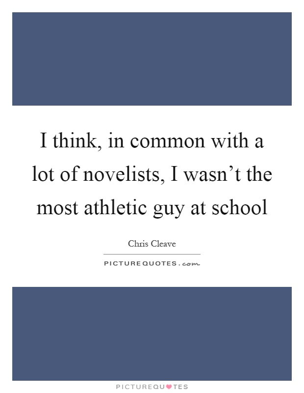 I think, in common with a lot of novelists, I wasn't the most athletic guy at school Picture Quote #1