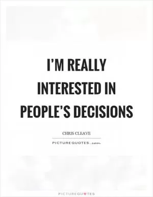 I’m really interested in people’s decisions Picture Quote #1