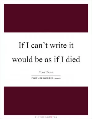If I can’t write it would be as if I died Picture Quote #1