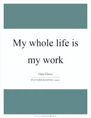 My whole life is my work Picture Quote #1