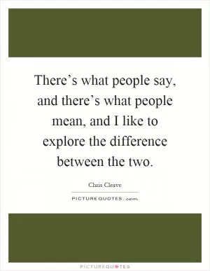 There’s what people say, and there’s what people mean, and I like to explore the difference between the two Picture Quote #1