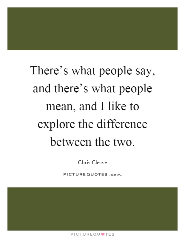 There's what people say, and there's what people mean, and I like to explore the difference between the two Picture Quote #1