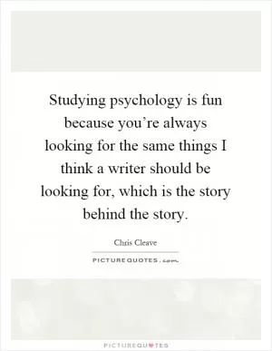 Studying psychology is fun because you’re always looking for the same things I think a writer should be looking for, which is the story behind the story Picture Quote #1