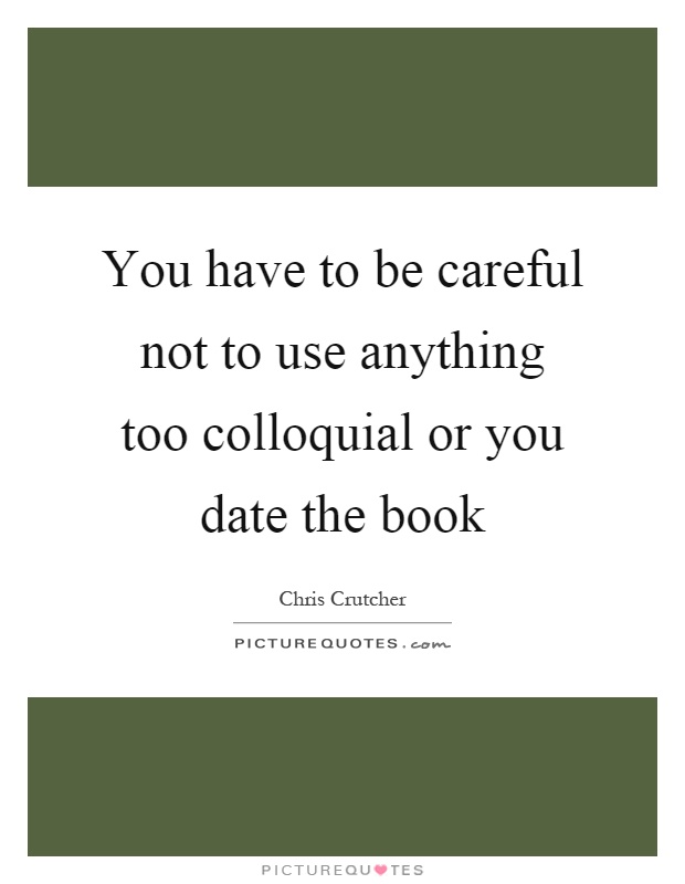 You have to be careful not to use anything too colloquial or you date the book Picture Quote #1