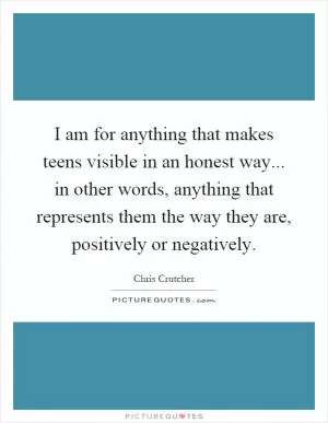 I am for anything that makes teens visible in an honest way... in other words, anything that represents them the way they are, positively or negatively Picture Quote #1