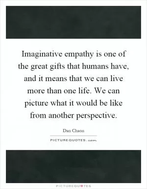 Imaginative empathy is one of the great gifts that humans have, and it means that we can live more than one life. We can picture what it would be like from another perspective Picture Quote #1