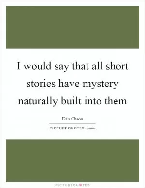 I would say that all short stories have mystery naturally built into them Picture Quote #1