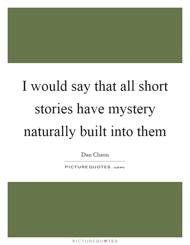 I would say that all short stories have mystery naturally built into them Picture Quote #1