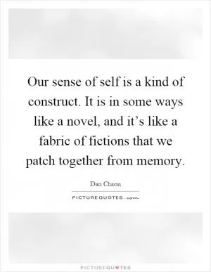 Our sense of self is a kind of construct. It is in some ways like a novel, and it’s like a fabric of fictions that we patch together from memory Picture Quote #1