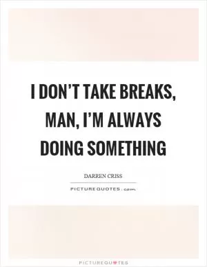 I don’t take breaks, man, I’m always doing something Picture Quote #1