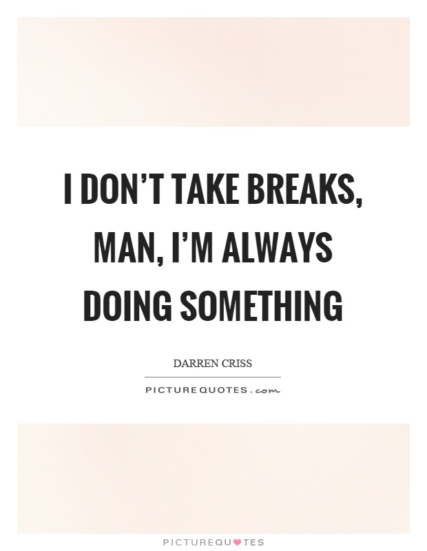 I don't take breaks, man, I'm always doing something Picture Quote #1
