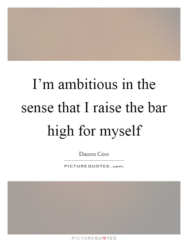 I'm ambitious in the sense that I raise the bar high for myself Picture Quote #1